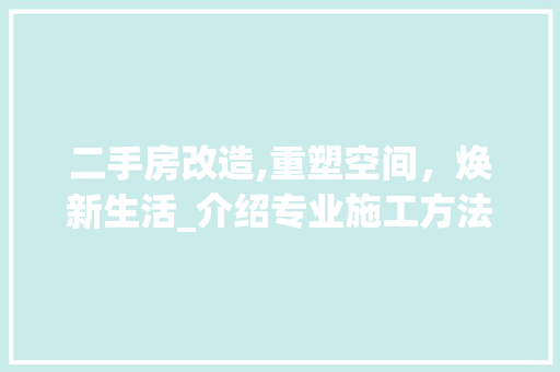 二手房改造,重塑空间，焕新生活_介绍专业施工方法
