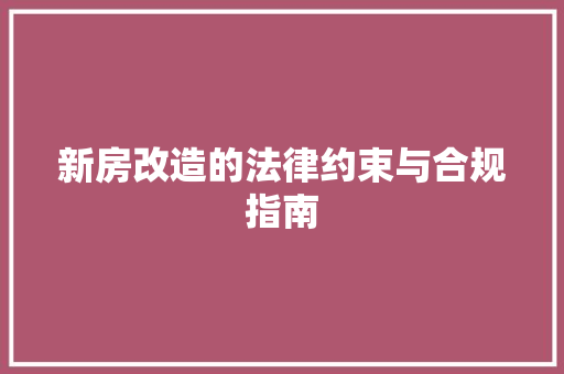 新房改造的法律约束与合规指南