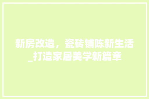 新房改造，瓷砖铺陈新生活_打造家居美学新篇章
