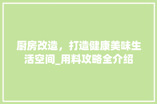 厨房改造，打造健康美味生活空间_用料攻略全介绍