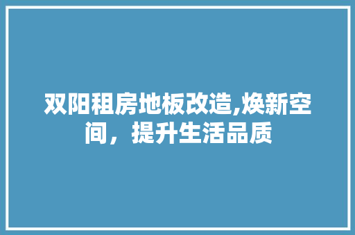 双阳租房地板改造,焕新空间，提升生活品质