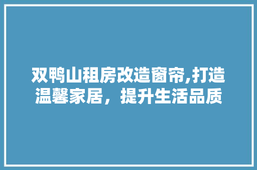 双鸭山租房改造窗帘,打造温馨家居，提升生活品质
