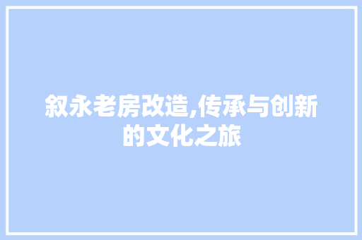 叙永老房改造,传承与创新的文化之旅