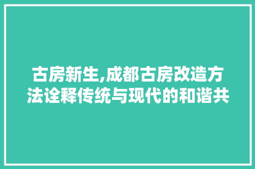 古房新生,成都古房改造方法诠释传统与现代的和谐共生 景观设计