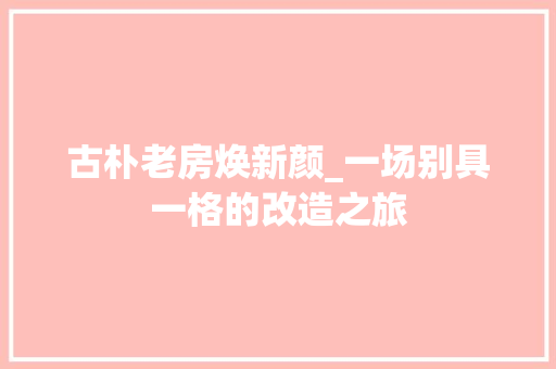 古朴老房焕新颜_一场别具一格的改造之旅 门窗装修