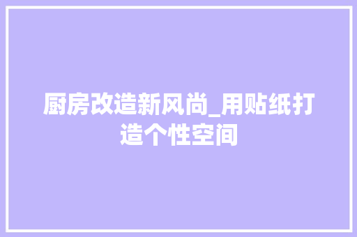 厨房改造新风尚_用贴纸打造个性空间
