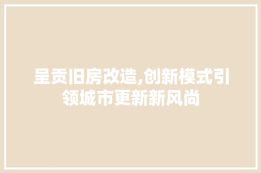 呈贡旧房改造,创新模式引领城市更新新风尚 装修材料
