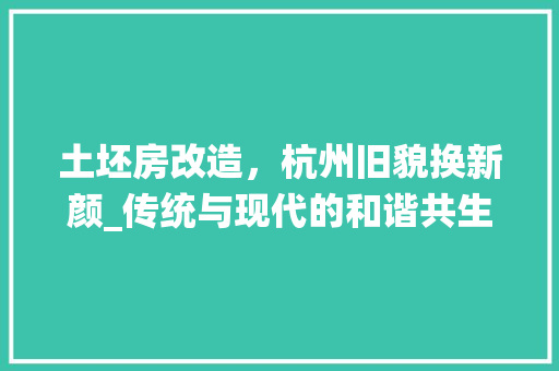 土坯房改造，杭州旧貌换新颜_传统与现代的和谐共生 景观设计