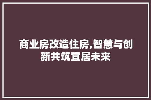 商业房改造住房,智慧与创新共筑宜居未来 景观设计