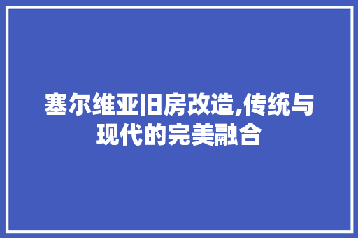 塞尔维亚旧房改造,传统与现代的完美融合