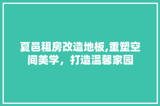 夏邑租房改造地板,重塑空间美学，打造温馨家园