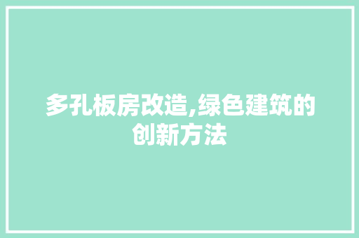 多孔板房改造,绿色建筑的创新方法 庭院装修 多孔板房改造,绿色建筑的创新方法 庭院装修