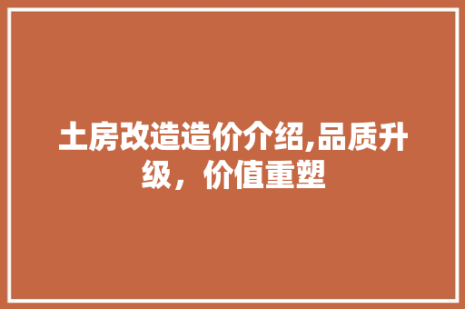 土房改造造价介绍,品质升级，价值重塑