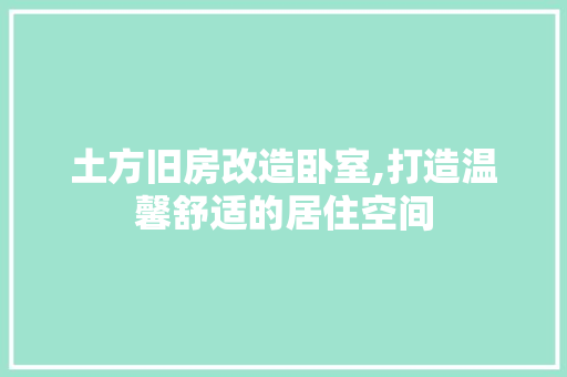 土方旧房改造卧室,打造温馨舒适的居住空间