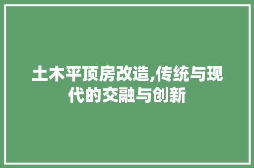 土木平顶房改造,传统与现代的交融与创新