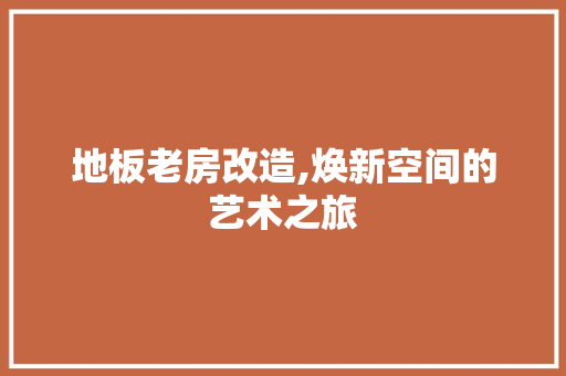 地板老房改造,焕新空间的艺术之旅