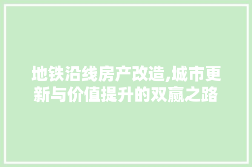 地铁沿线房产改造,城市更新与价值提升的双赢之路