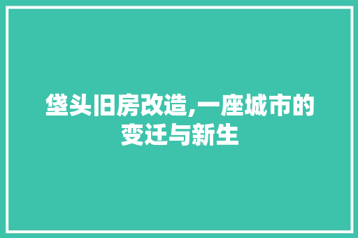 垡头旧房改造,一座城市的变迁与新生 地面装修 垡头旧房改造,一座城市的变迁与新生 地面装修