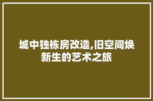 城中独栋房改造,旧空间焕新生的艺术之旅