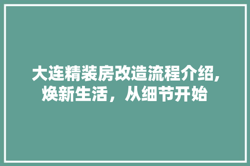 大连精装房改造流程介绍,焕新生活，从细节开始