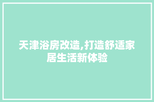 天津浴房改造,打造舒适家居生活新体验 门窗装修