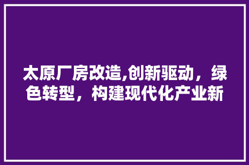 太原厂房改造,创新驱动，绿色转型，构建现代化产业新格局 景观设计