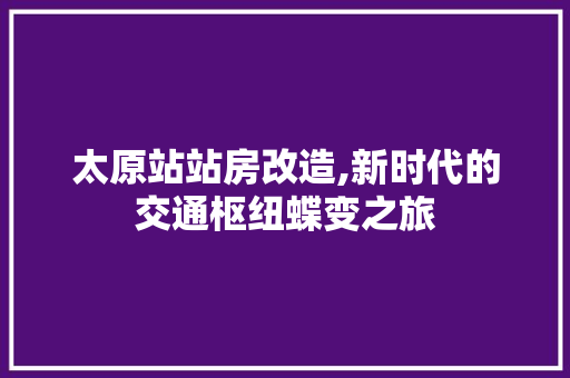 太原站站房改造,新时代的交通枢纽蝶变之旅 建筑设计