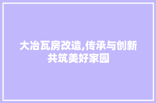 大冶瓦房改造,传承与创新共筑美好家园 庭院装修