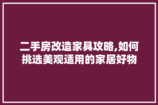 二手房改造家具攻略,如何挑选美观适用的家居好物
