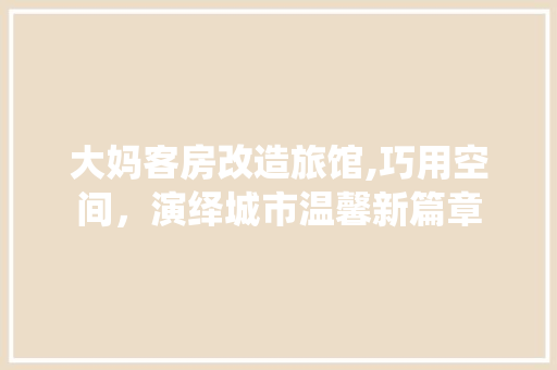 大妈客房改造旅馆,巧用空间，演绎城市温馨新篇章