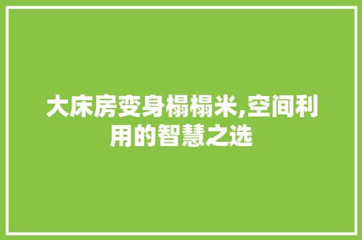 大床房变身榻榻米,空间利用的智慧之选