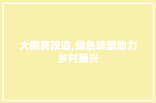 大棚房改造,绿色转型助力乡村振兴