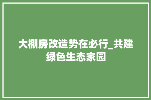 大棚房改造势在必行_共建绿色生态家园