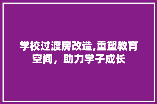 学校过渡房改造,重塑教育空间，助力学子成长