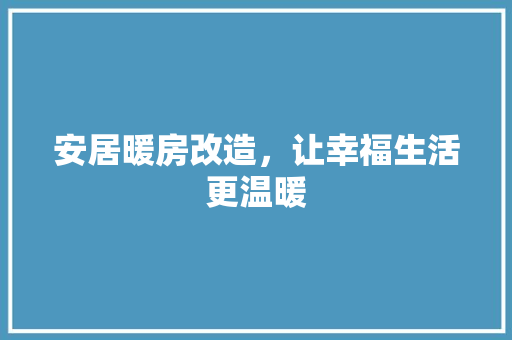 安居暖房改造，让幸福生活更温暖