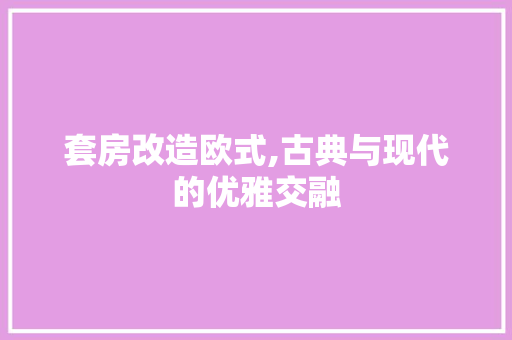 套房改造欧式,古典与现代的优雅交融