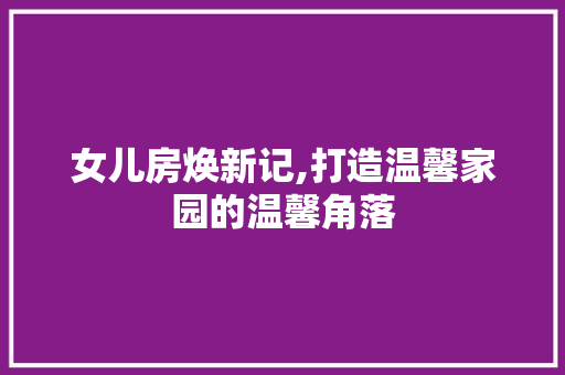 女儿房焕新记,打造温馨家园的温馨角落