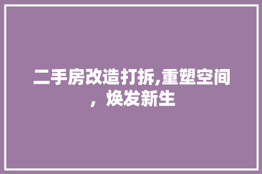 二手房改造打拆,重塑空间，焕发新生
