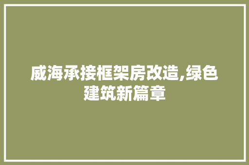 威海承接框架房改造,绿色建筑新篇章