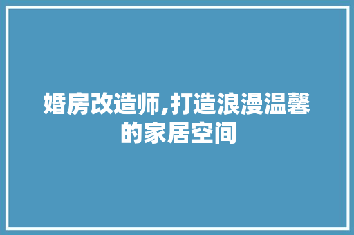 婚房改造师,打造浪漫温馨的家居空间