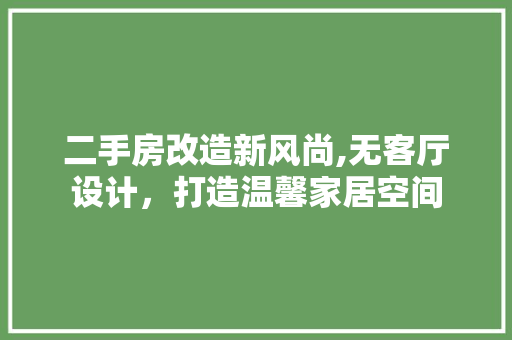 二手房改造新风尚,无客厅设计，打造温馨家居空间