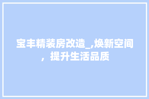 宝丰精装房改造_,焕新空间，提升生活品质 地面装修