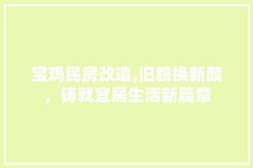 宝鸡民房改造,旧貌换新颜，铸就宜居生活新篇章