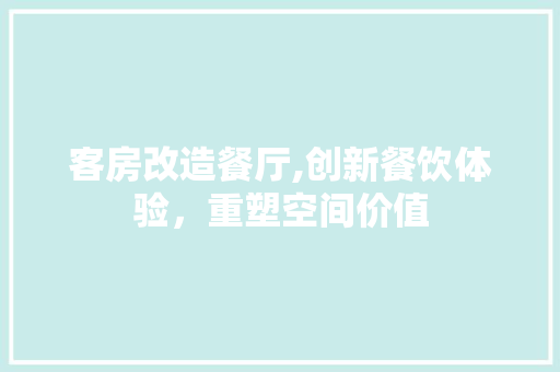 客房改造餐厅,创新餐饮体验，重塑空间价值