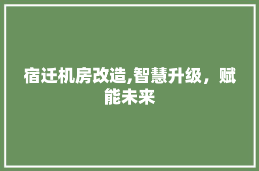 宿迁机房改造,智慧升级，赋能未来