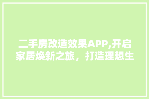 二手房改造效果APP,开启家居焕新之旅，打造理想生活空间