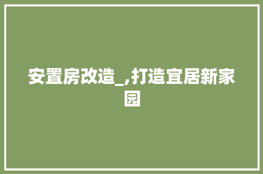 安置房改造_,打造宜居新家园