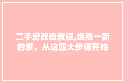 二手房改造教程,焕然一新的家，从这四大步骤开始