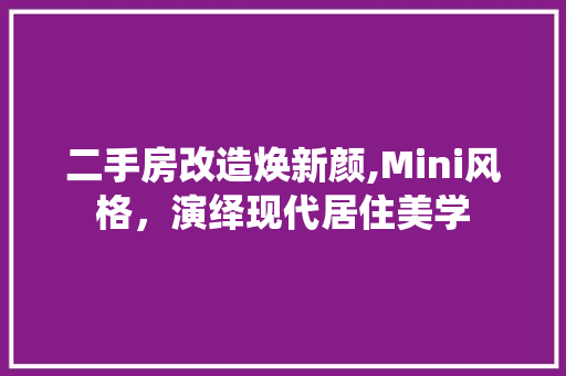 二手房改造焕新颜,Mini风格，演绎现代居住美学