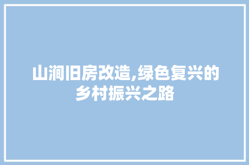 山涧旧房改造,绿色复兴的乡村振兴之路